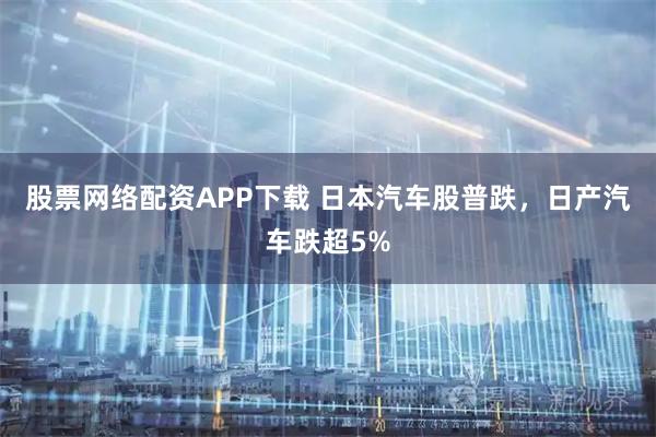 股票网络配资APP下载 日本汽车股普跌，日产汽车跌超5%