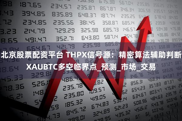 北京股票配资平台 THPX信号源：精密算法辅助判断XAUBTC多空临界点_预测_市场_交易