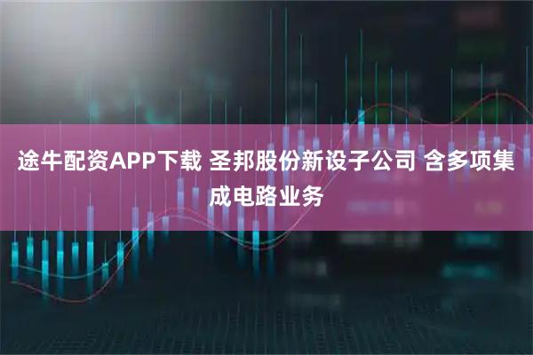 途牛配资APP下载 圣邦股份新设子公司 含多项集成电路业务