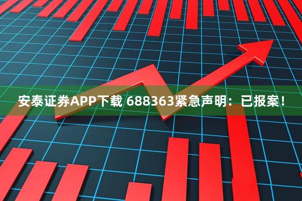 安泰证券APP下载 688363紧急声明：已报案！