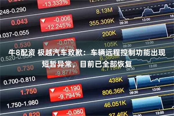 牛8配资 极越汽车致歉：车辆远程控制功能出现短暂异常，目前已全部恢复
