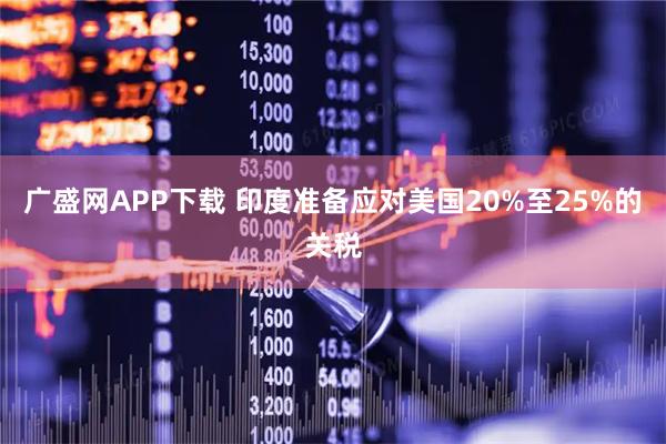 广盛网APP下载 印度准备应对美国20%至25%的关税