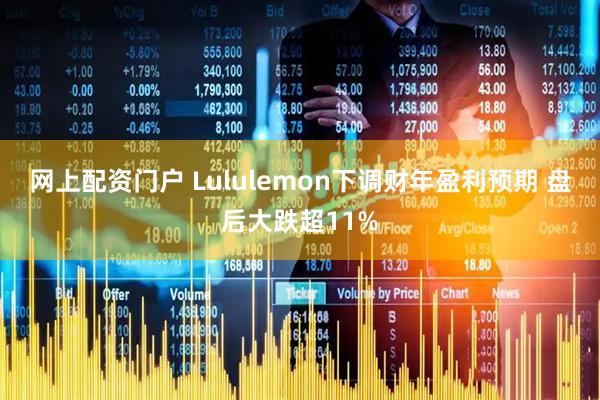网上配资门户 Lululemon下调财年盈利预期 盘后大跌超11%